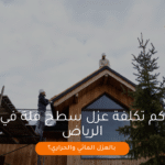 كم تكلفة عزل سطح فلة في الرياض بالعزل المائي والحراري؟