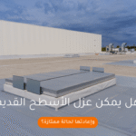 هل يمكن عزل الأسطح القديمة وإعادتها لحالة ممتازة؟